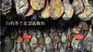 白灼芥兰是怎么做的 白灼芥兰是怎么做的