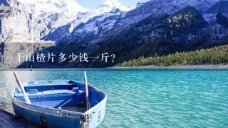 干山楂片多少钱1斤? 干山楂片多少钱1斤?
