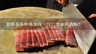 碧螺春茶叶多少钱1斤?要如何选购? 碧螺春茶叶多少钱1斤?要如何选购?