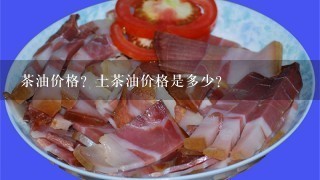 茶油价格?土茶油价格是多少? 茶油价格?土茶油价格是多少?