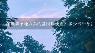 深圳哪个地方卖的基围虾便宜?多少钱1斤? 深圳哪个地方卖的基围虾便宜?多少钱1斤?