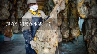 现在红铜线多少钱1斤 现在红铜线多少钱1斤