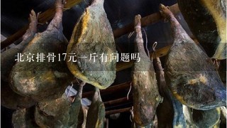 北京排骨17元1斤有问题吗 北京排骨17元1斤有问题吗