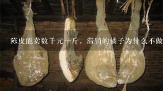 陈皮能卖数千元1斤,滞销的橘子为什么不做成陈皮卖 陈皮能卖数千元1斤,滞销的橘子为什么不做成陈皮卖