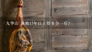 9华山 黄精15年以上得多少1斤? 9华山 黄精15年以上得多少1斤?