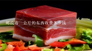 邮政寄1公斤的东西收费多少钱 邮政寄1公斤的东西收费多少钱
