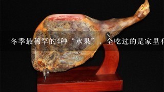 冬季最稀罕的4种“水果”,全吃过的是家里有矿吗? 冬季最稀罕的4种“水果”,全吃过的是家里有矿吗?