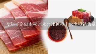 今年正宗湖南郴州永兴冰糖橙十大名橙销售基地批发价 今年正宗湖南郴州永兴冰糖橙十大名橙销售基地批发价