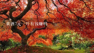 黄酒7元1斤有钱赚吗 黄酒7元1斤有钱赚吗