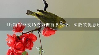1斤糖客燕麦巧克力糖有多少个,买散装优惠还是9块9 1斤糖客燕麦巧克力糖有多少个,买散装优惠还是9块9