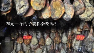 20元1斤的子姜你会吃吗? 20元1斤的子姜你会吃吗?