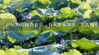 公认的高级营养品,有人望而却步,有人越吃越香,5 公认的高级营养品,有人望而却步,有人越吃越香,5