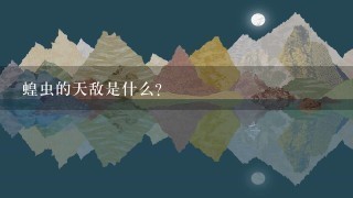 蝗虫的天敌是什么? 蝗虫的天敌是什么?