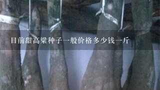 目前甜高粱种子1般价格多少钱1斤 目前甜高粱种子1般价格多少钱1斤