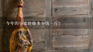 今年的小麦价格多少钱1斤? 今年的小麦价格多少钱1斤?