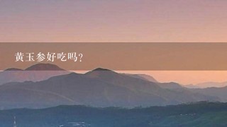 黄玉参好吃吗? 黄玉参好吃吗?