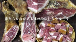 贵州6盘水盘县本地鸡价格是多少钱1斤? 贵州6盘水盘县本地鸡价格是多少钱1斤?