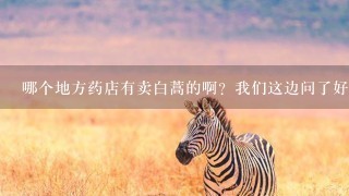 哪个地方药店有卖白蒿的啊?我们这边问了好多怎么都 哪个地方药店有卖白蒿的啊?我们这边问了好多怎么都