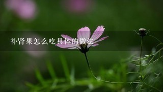 补肾果怎么吃具体的做法 补肾果怎么吃具体的做法