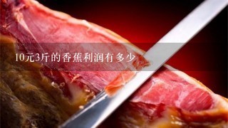 10元3斤的香蕉利润有多少 10元3斤的香蕉利润有多少