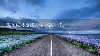 现在废书废纸,多少钱1斤? 现在废书废纸,多少钱1斤?