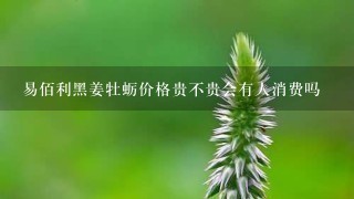 易佰利黑姜牡蛎价格贵不贵会有人消费吗 易佰利黑姜牡蛎价格贵不贵会有人消费吗