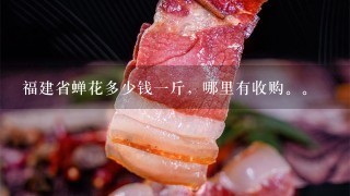 福建省蝉花多少钱1斤,哪里有收购。 福建省蝉花多少钱1斤,哪里有收购。