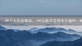 两个人在家做饭,100元能享受到多丰盛的1顿饭? 两个人在家做饭,100元能享受到多丰盛的1顿饭?