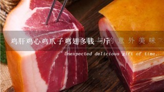 鸡肝鸡心鸡爪子鸡翅多钱1斤 鸡肝鸡心鸡爪子鸡翅多钱1斤