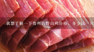 我想了解1下贵州的野山鸡价格,多少钱1只或是多少钱1斤。市场饱和状态 我想了解1下贵州的野山鸡价格,多少钱1只或是多少钱1斤。市场饱和状态