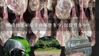邮政快递40斤羊肉邮费多少,包装费多少? 邮政快递40斤羊肉邮费多少,包装费多少?