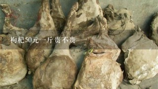 枸杞50元1斤贵不贵 枸杞50元1斤贵不贵