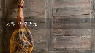 火鸡1斤多少元 火鸡1斤多少元
