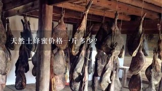 天然土蜂蜜价格1斤多少? 天然土蜂蜜价格1斤多少?