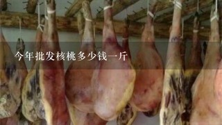 今年批发核桃多少钱1斤 今年批发核桃多少钱1斤