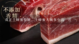 真正土蜂蜜价格,土蜂蜜大概多少钱1斤 真正土蜂蜜价格,土蜂蜜大概多少钱1斤