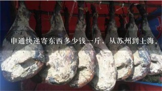 申通快递寄东西多少钱1斤,从苏州到上海。 申通快递寄东西多少钱1斤,从苏州到上海。