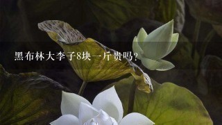 黑布林大李子8块1斤贵吗? 黑布林大李子8块1斤贵吗?
