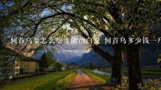 何首乌要怎么吃才能治白发 何首乌多少钱1斤 何首乌要怎么吃才能治白发 何首乌多少钱1斤