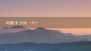 鸡腿多少钱1斤? 鸡腿多少钱1斤?