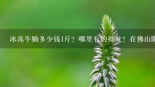 冰冻牛腩多少钱1斤?哪里有的批发?在佛山附近。 冰冻牛腩多少钱1斤?哪里有的批发?在佛山附近。