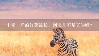 十元1斤的红薯淀粉,到底是不是真的呢? 十元1斤的红薯淀粉,到底是不是真的呢?