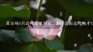 菜市场1只活鸭都要50元,为什么街边烤鸭才18元? 菜市场1只活鸭都要50元,为什么街边烤鸭才18元?