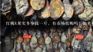 红桃k果实多少钱1斤,有市场收购吗?如果有明年打 红桃k果实多少钱1斤,有市场收购吗?如果有明年打
