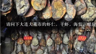 请问下大连大菜市的虾仁,干虾,海蜇,螺旋藻,都大致多少钱1斤,在线等,谢谢! 请问下大连大菜市的虾仁,干虾,海蜇,螺旋藻,都大致多少钱1斤,在线等,谢谢!