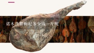 诺木洪黑枸杞多少钱1斤呢 诺木洪黑枸杞多少钱1斤呢