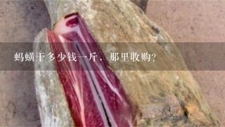 蚂蟥干多少钱1斤,那里收购? 蚂蟥干多少钱1斤,那里收购?