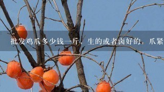 批发鸡爪多少钱1斤,生的或者卤好的,爪紧吃? 批发鸡爪多少钱1斤,生的或者卤好的,爪紧吃?