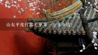 山东平度红富士苹果1斤多少钱? 山东平度红富士苹果1斤多少钱?