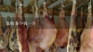 荔枝多少钱1斤 荔枝多少钱1斤